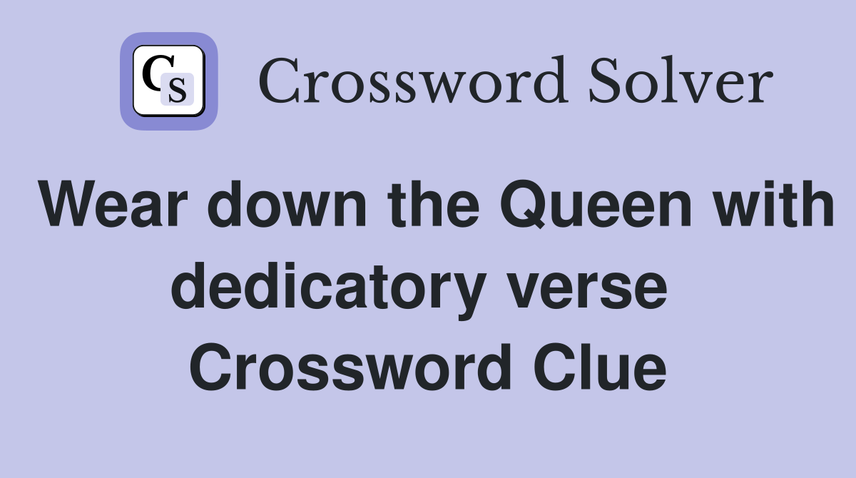 Wear down the Queen with dedicatory verse  Crossword Clue