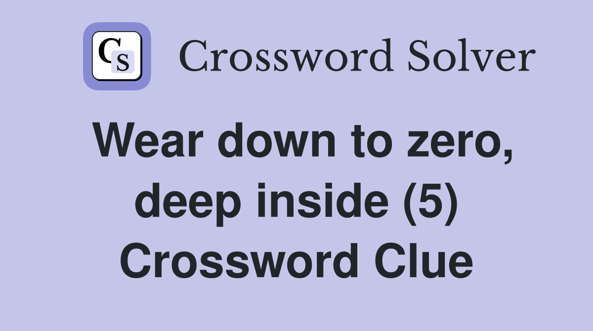 Wear down to zero, deep inside (5) Crossword Clue
