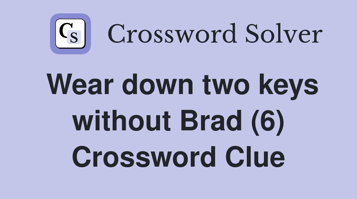 Wear down two keys without Brad (6) Crossword Clue