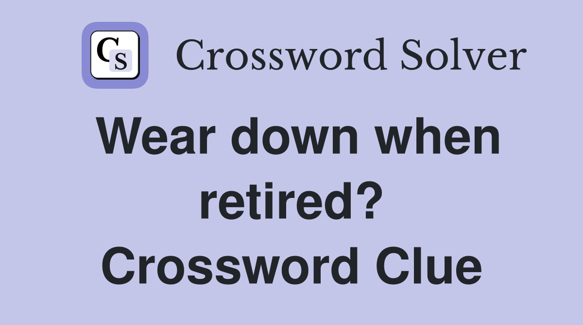 Wear down when retired? Crossword Clue