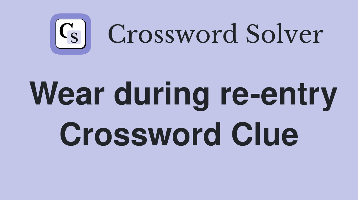 Wear during re-entry Crossword Clue