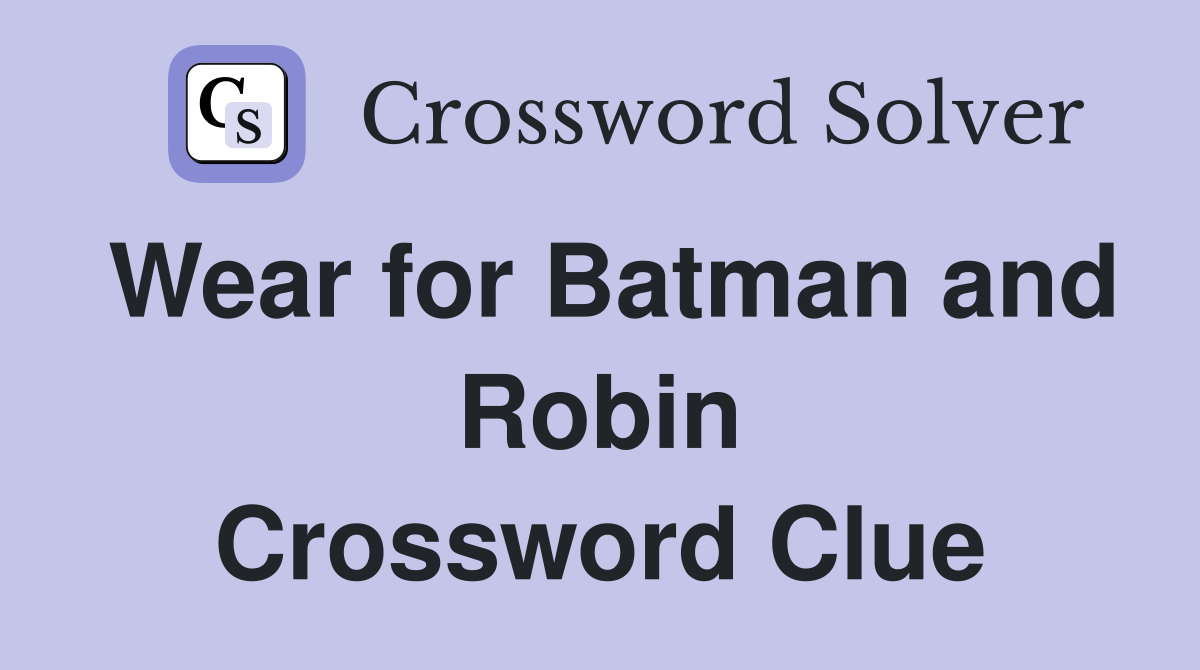 Wear for Batman and Robin Crossword Clue