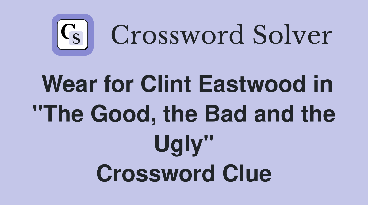 Wear for Clint Eastwood in "The Good, the Bad and the Ugly" Crossword Clue