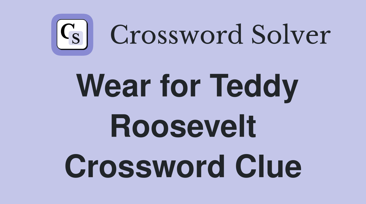Wear for Teddy Roosevelt Crossword Clue