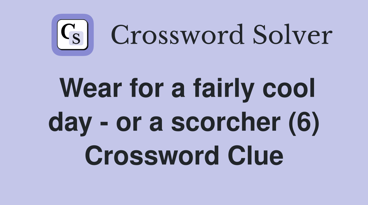 Wear for a fairly cool day - or a scorcher (6) Crossword Clue