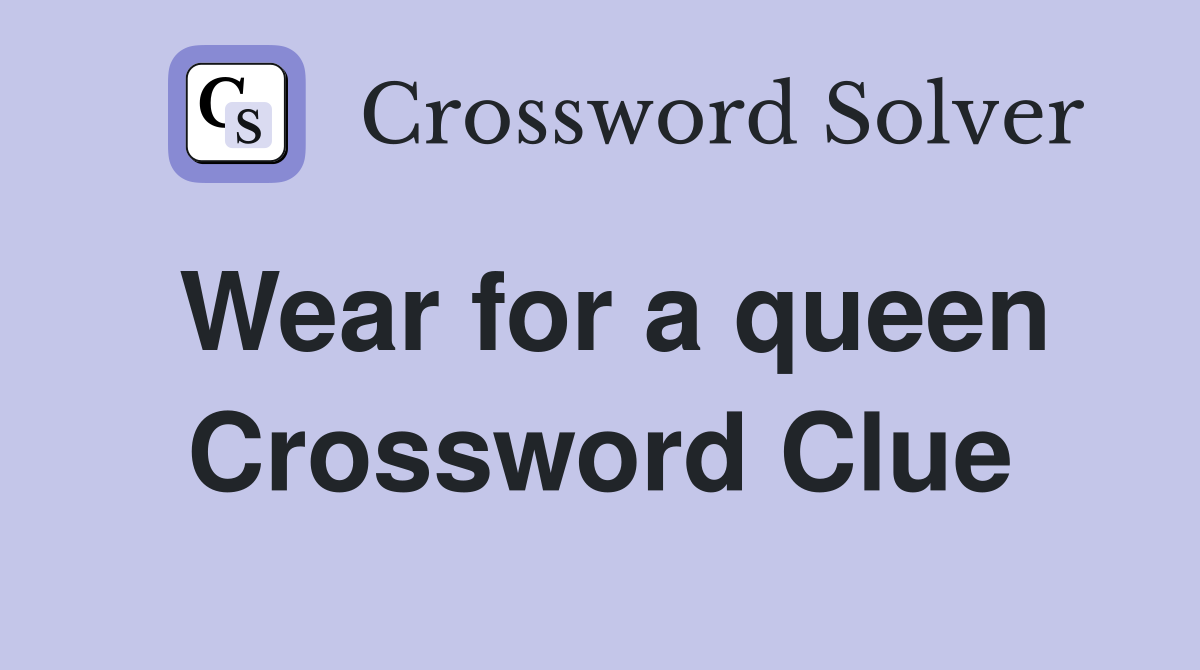Wear for a queen Crossword Clue