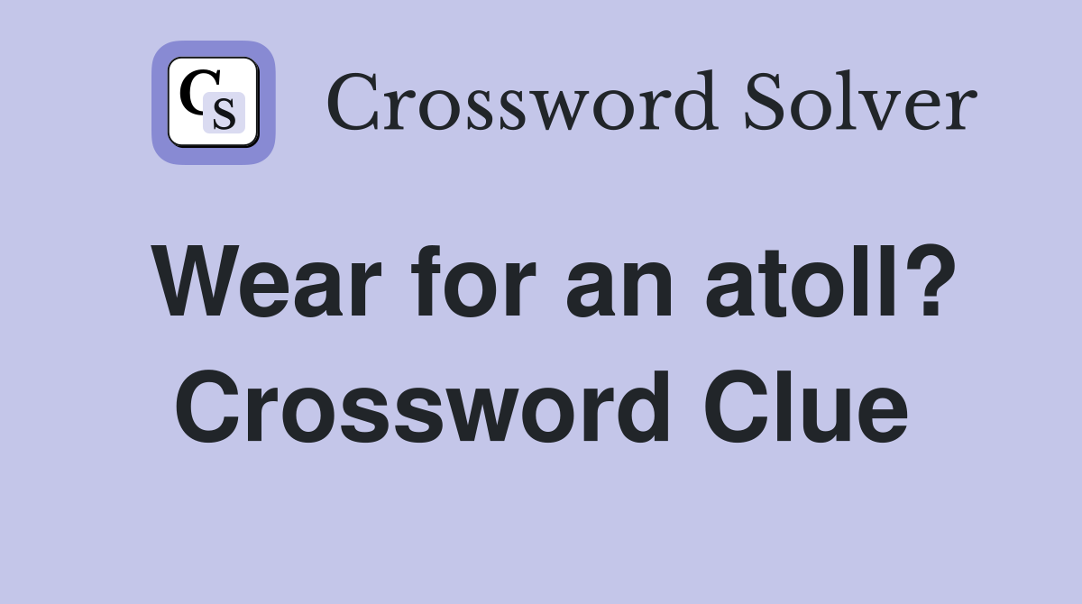 Wear for an atoll? Crossword Clue