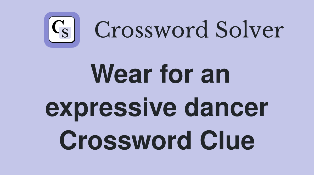 Wear for an expressive dancer Crossword Clue