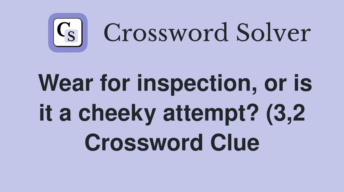 Wear for inspection or is it a cheeky attempt? (3 2) Crossword Clue Wear for inspection or is it a cheeky attempt? (3 2) Crossword Clue
