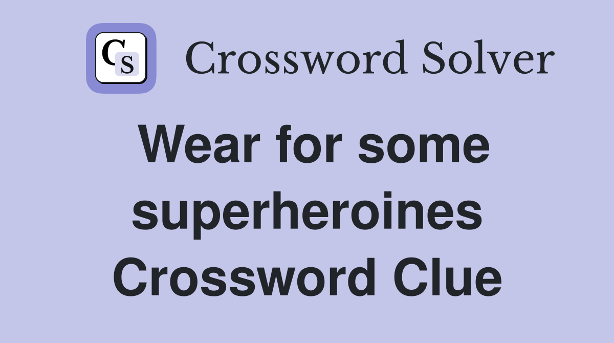 Wear for some superheroines Crossword Clue