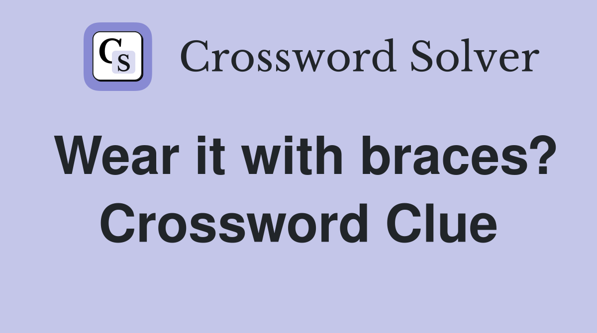 Wear it with braces? Crossword Clue