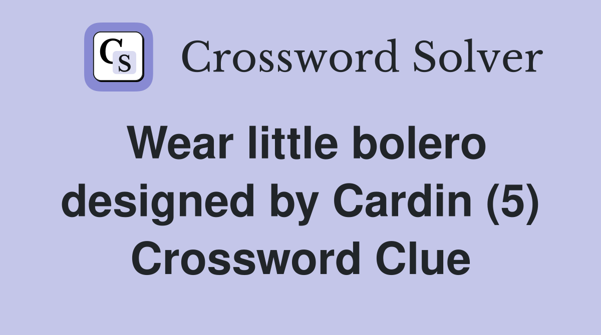 Wear little bolero designed by Cardin (5) Crossword Clue
