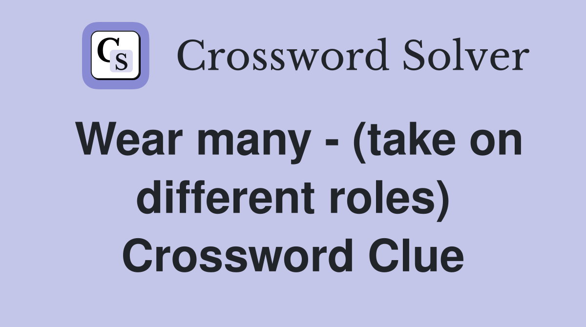Wear many - (take on different roles) Crossword Clue