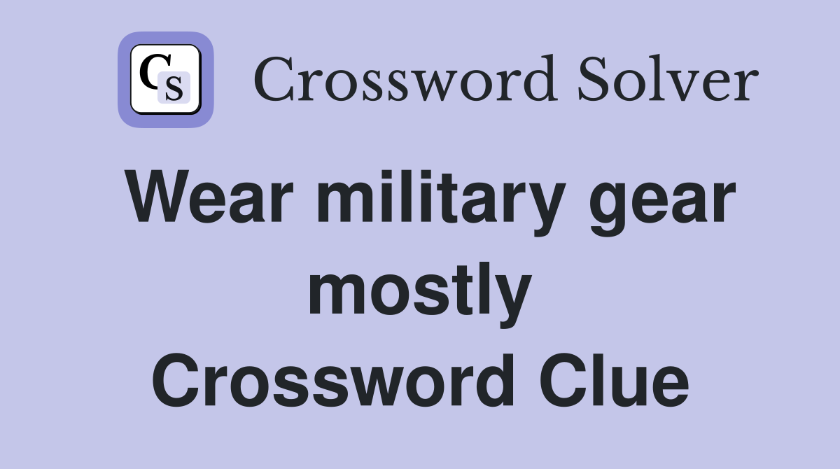 Wear military gear mostly Crossword Clue