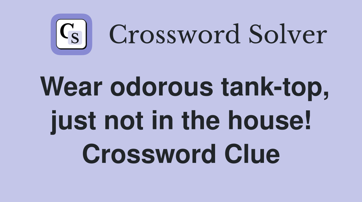Wear odorous tank-top, just not in the house! Crossword Clue