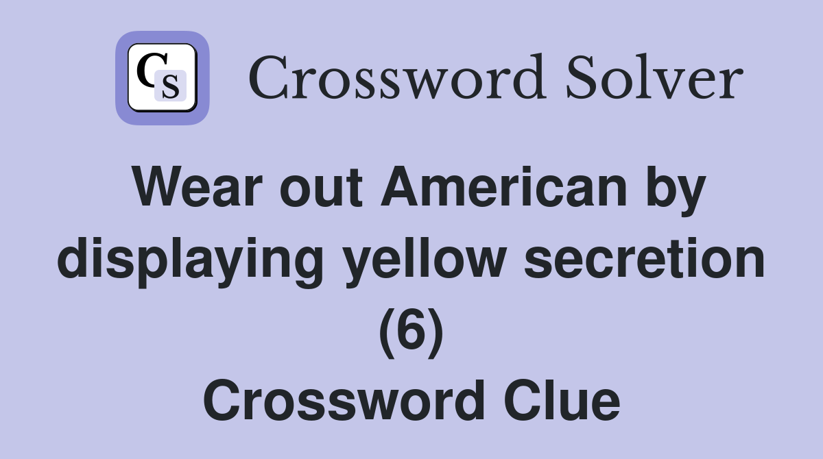 Wear out American by displaying yellow secretion (6) Crossword Clue