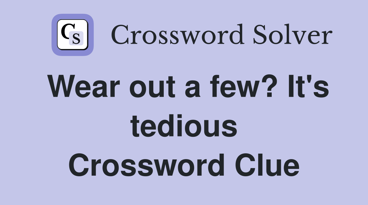 Wear out a few? It's tedious Crossword Clue