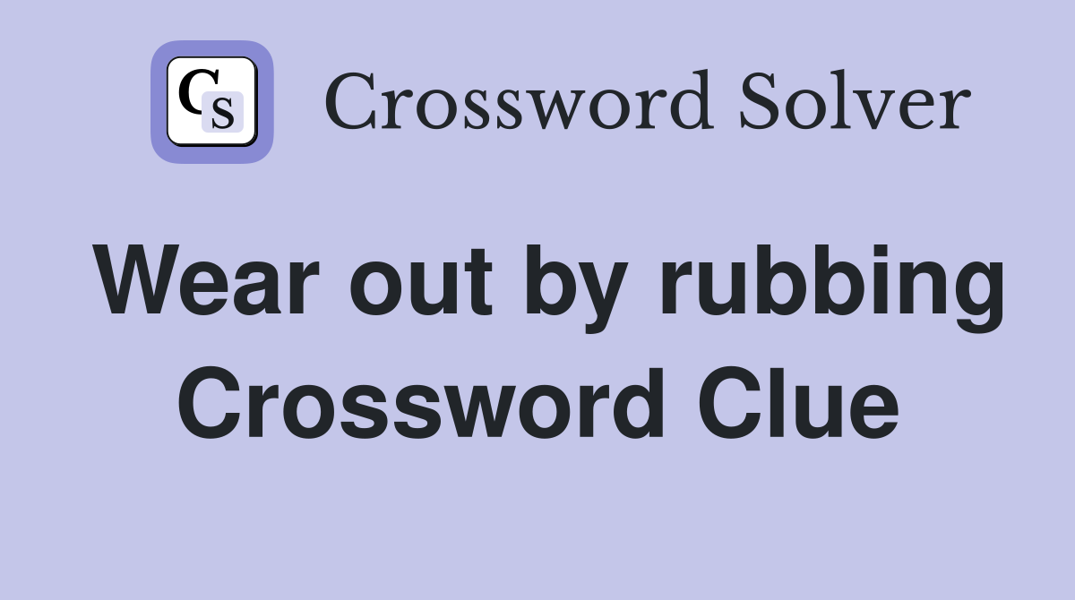 Wear out by rubbing Crossword Clue