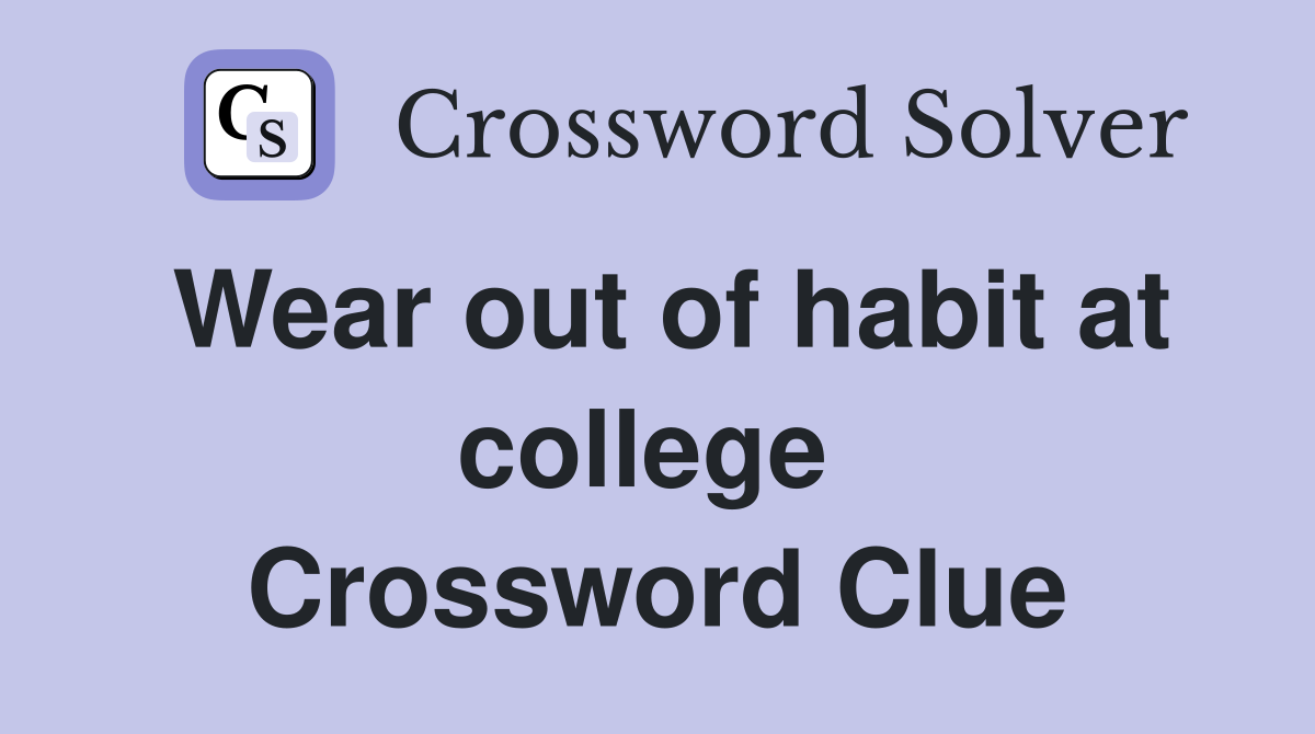 Wear out of habit at college  Crossword Clue