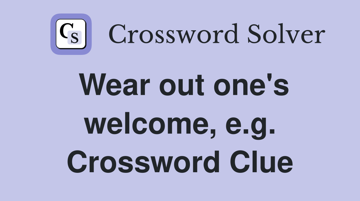Wear out one's welcome, e.g. Crossword Clue