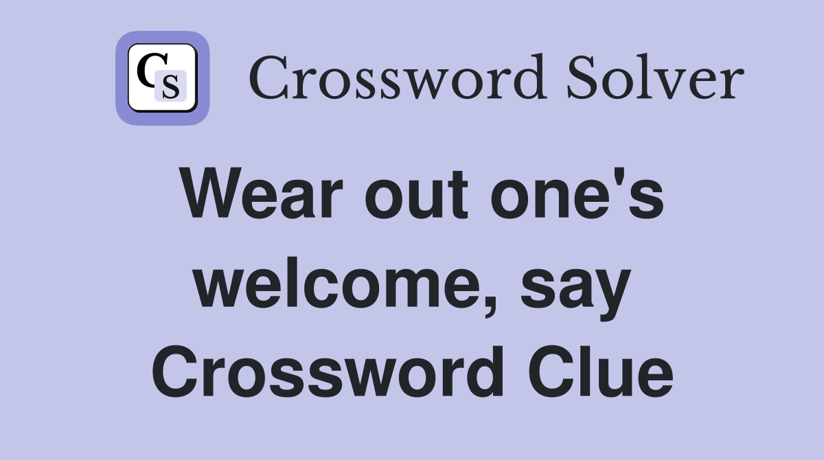 Wear out one's welcome, say Crossword Clue