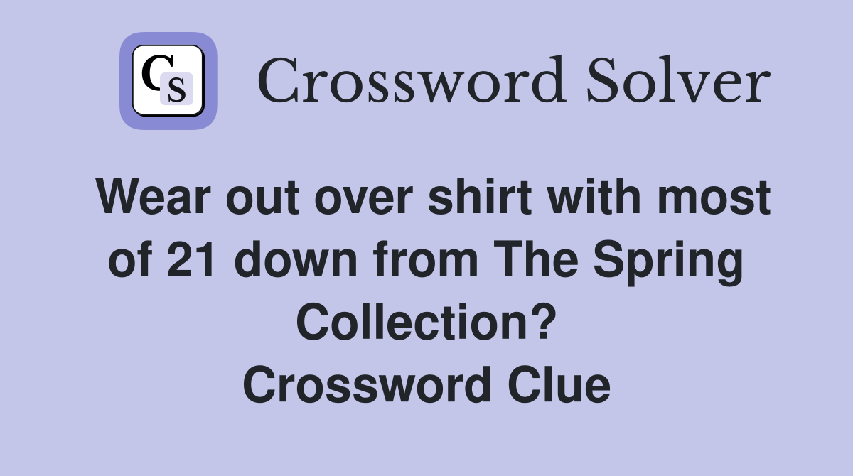 Wear out over shirt with most of 21 down from The Spring Collection? Crossword Clue