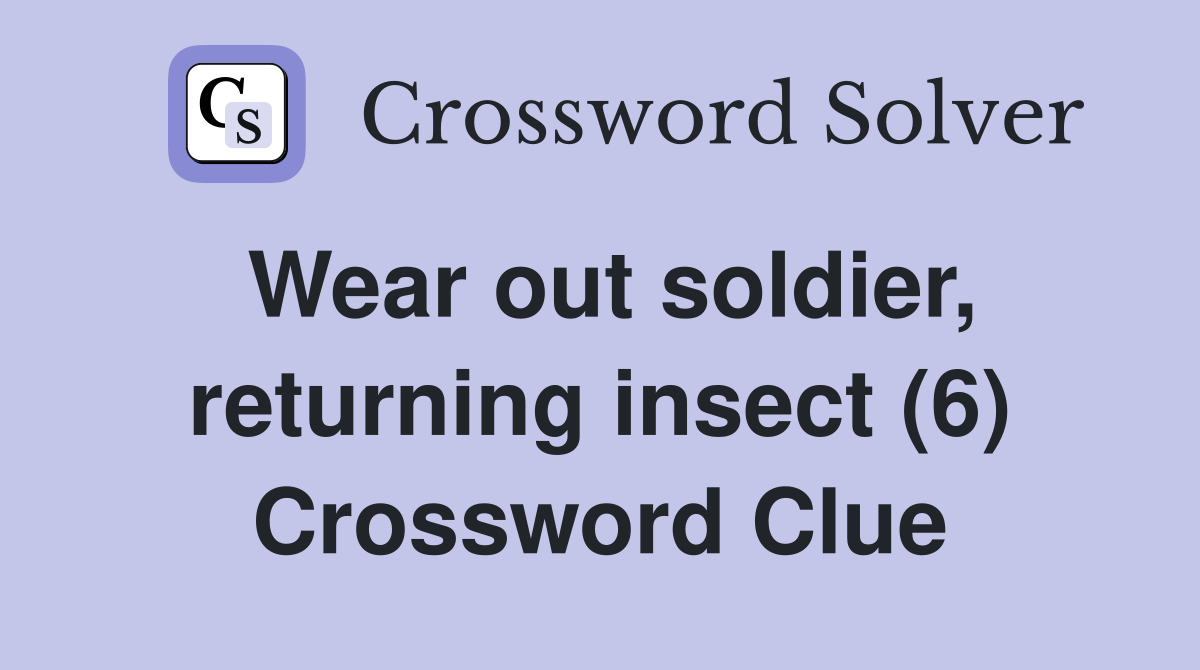 Wear out soldier, returning insect (6) Crossword Clue
