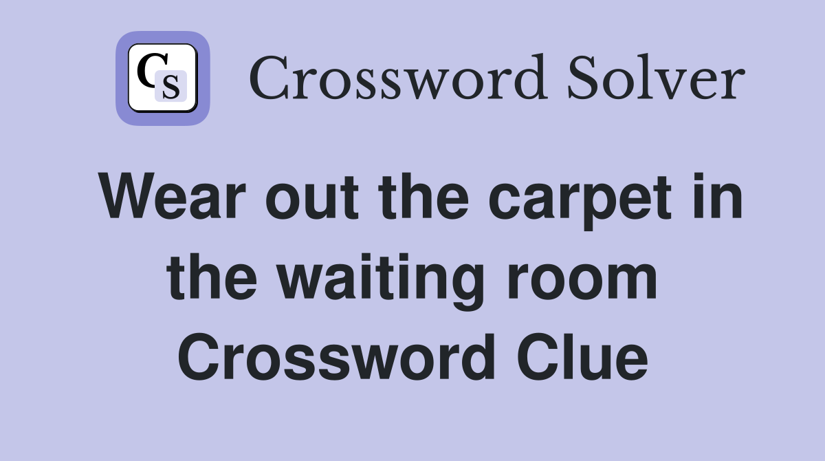 Wear out the carpet in the waiting room Crossword Clue