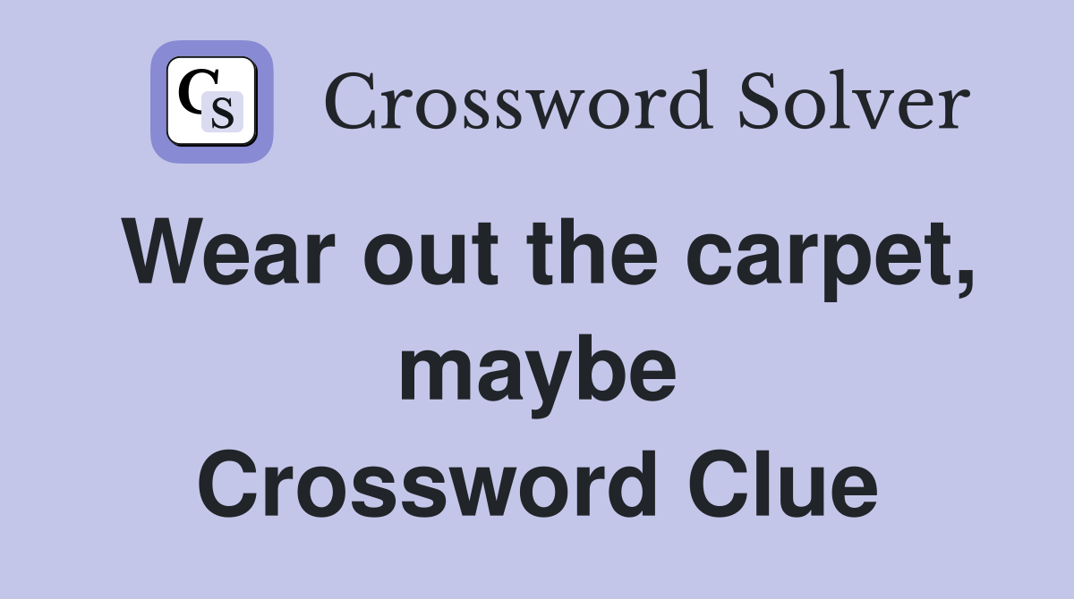 Wear out the carpet, maybe Crossword Clue