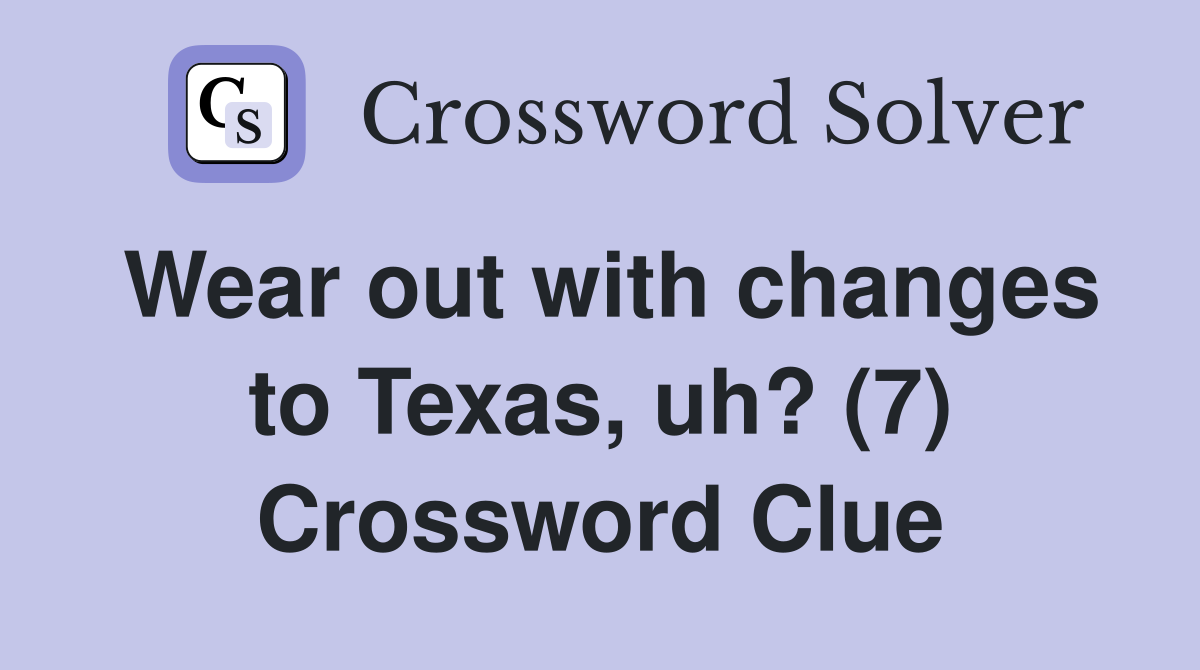 Wear out with changes to Texas, uh? (7) Crossword Clue