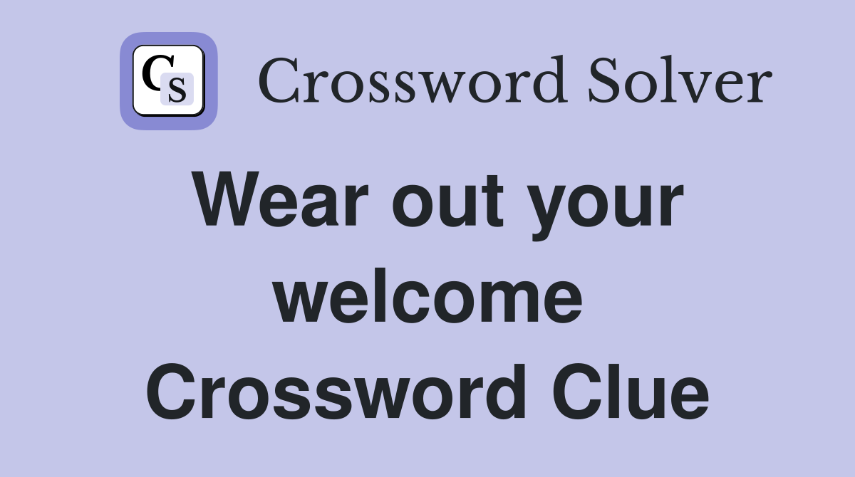Wear out your welcome Crossword Clue