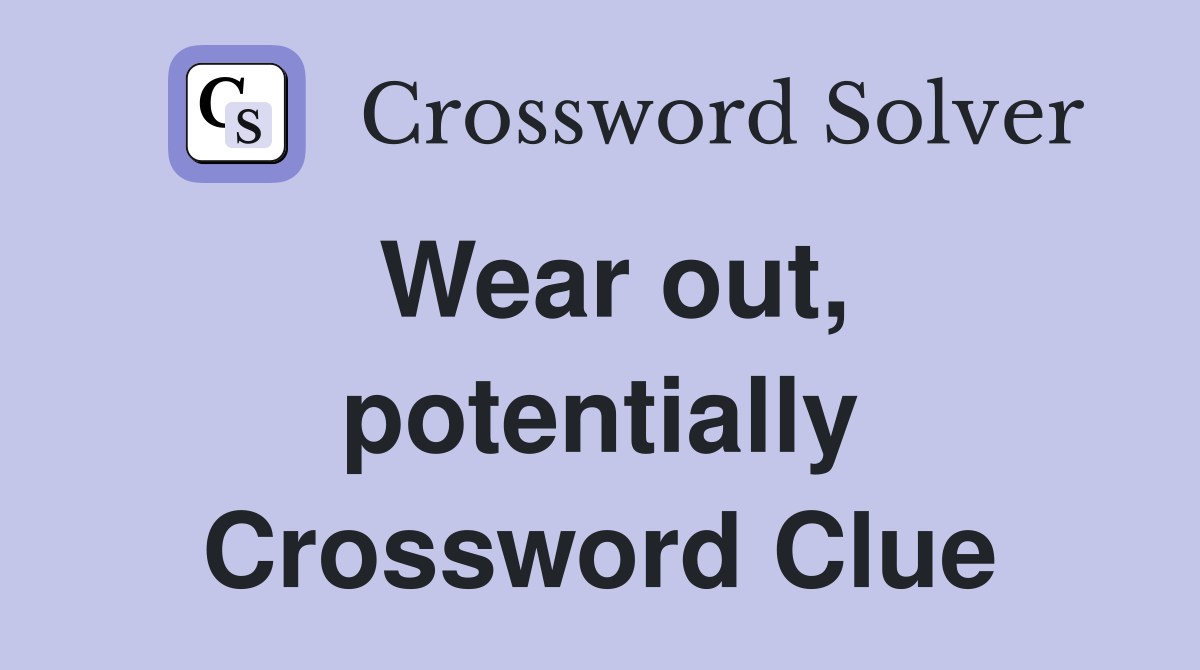 Wear out, potentially Crossword Clue