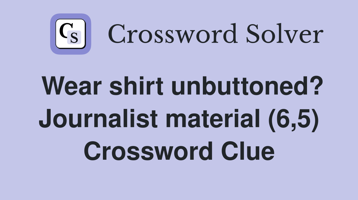 Wear shirt unbuttoned? Journalist material (6,5) Crossword Clue