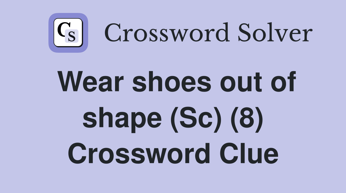 Wear shoes out of shape (Sc) (8) Crossword Clue