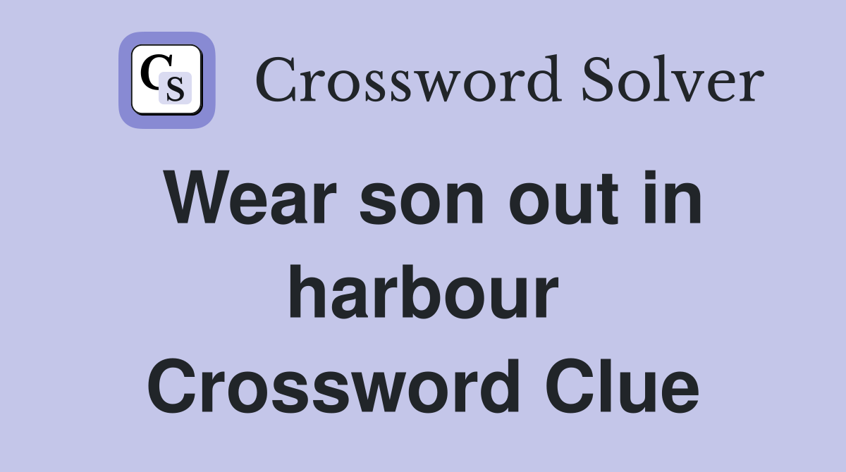 Wear son out in harbour Crossword Clue