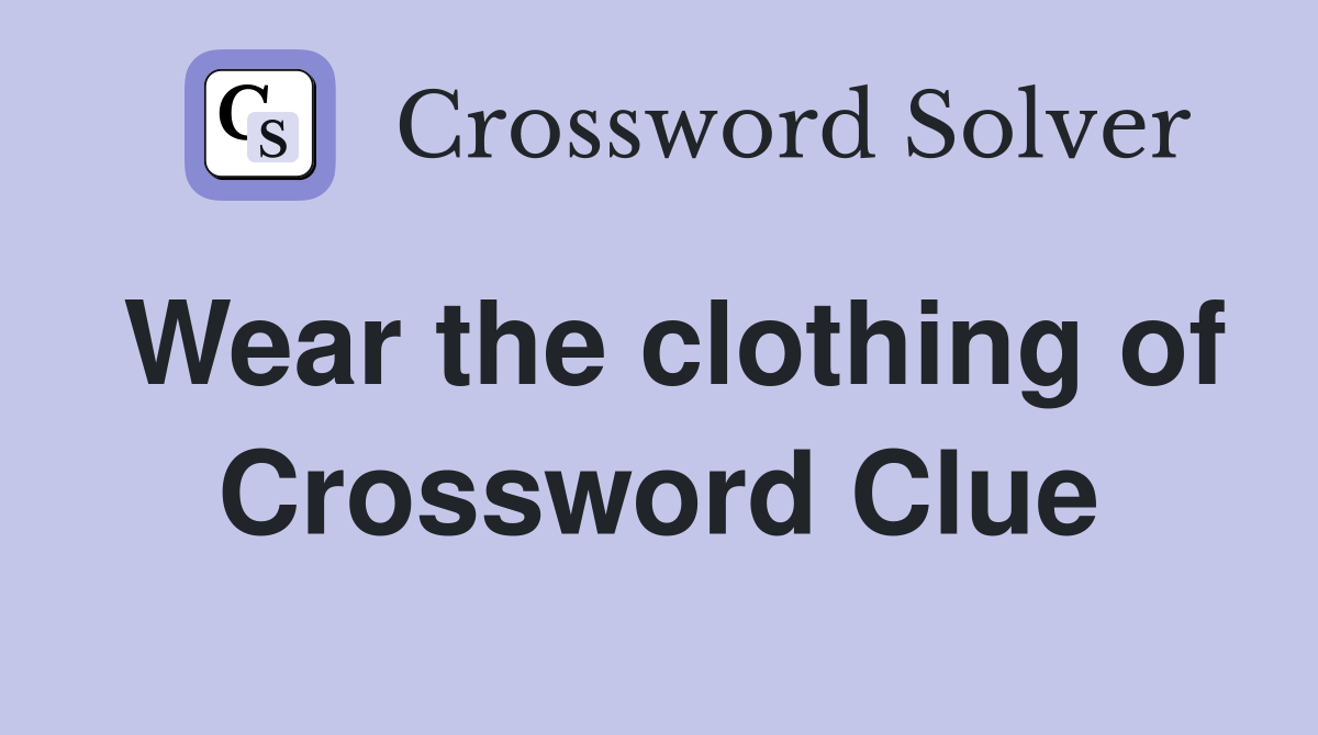 Wear the clothing of Crossword Clue
