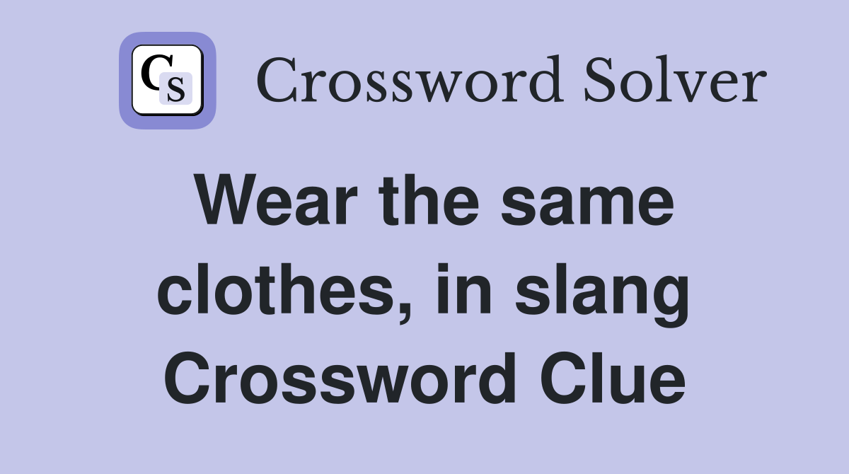 Wear the same clothes, in slang Crossword Clue