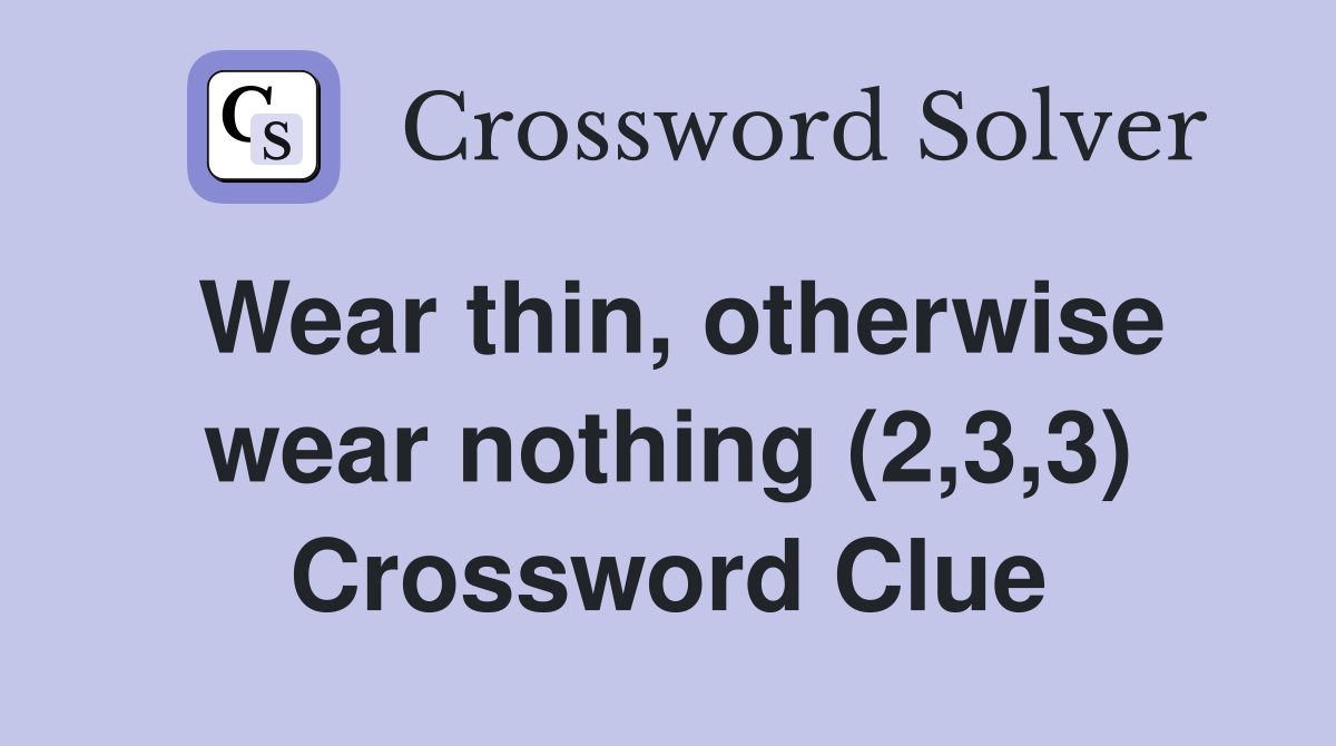 Wear thin, otherwise wear nothing (2,3,3) Crossword Clue