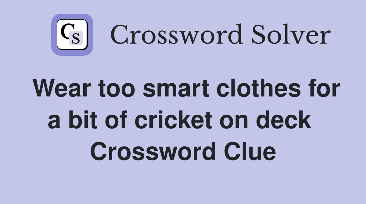 Wear too smart clothes for a bit of cricket on deck  Crossword Clue