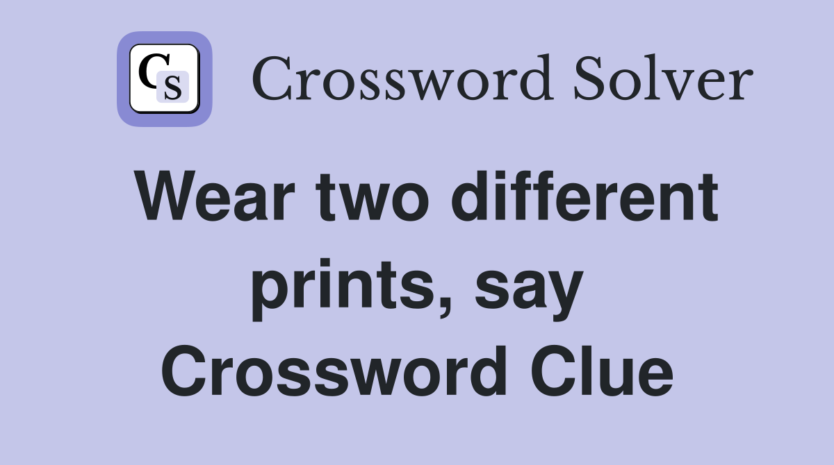 Wear two different prints, say Crossword Clue