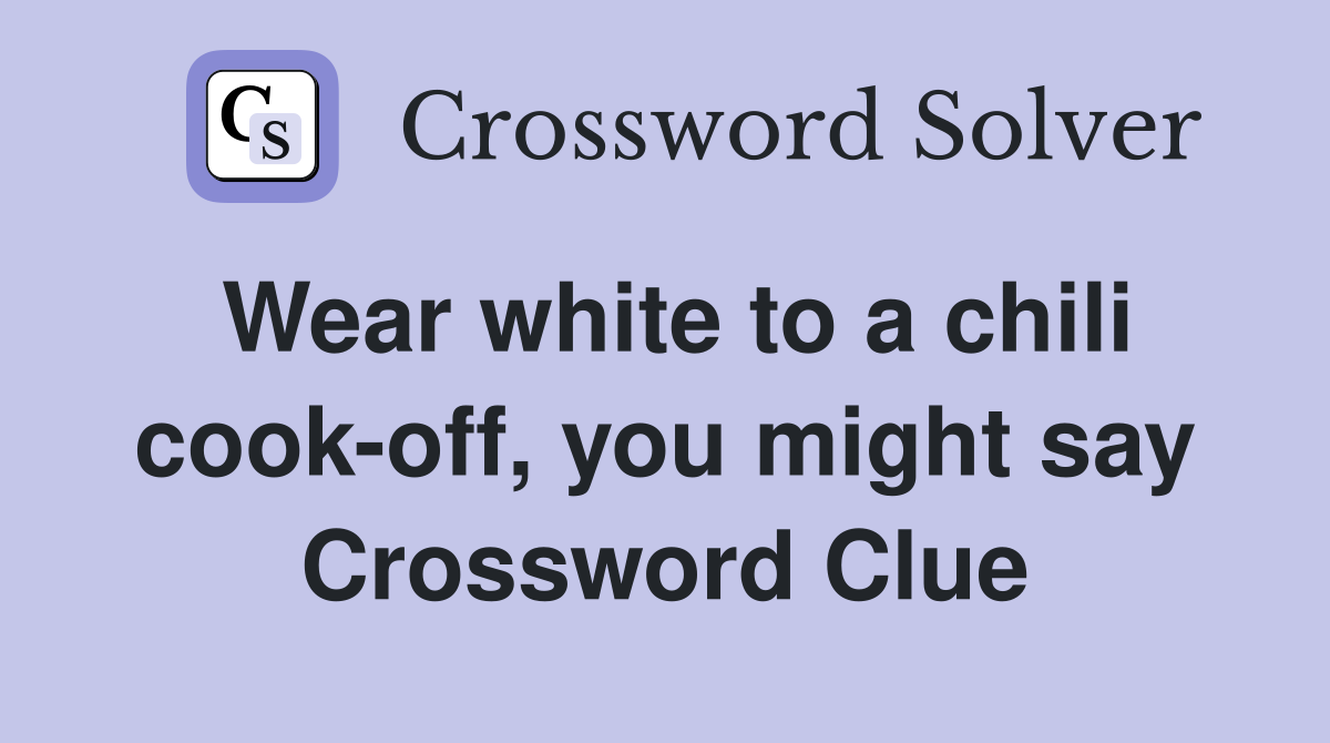 Wear white to a chili cook-off, you might say Crossword Clue
