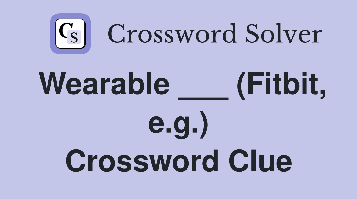 Wearable ___ (Fitbit, e.g.) Crossword Clue