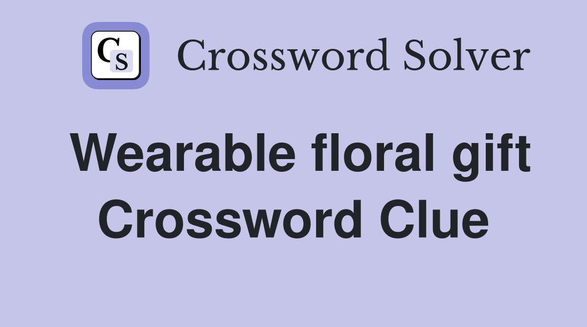 Wearable floral gift Crossword Clue