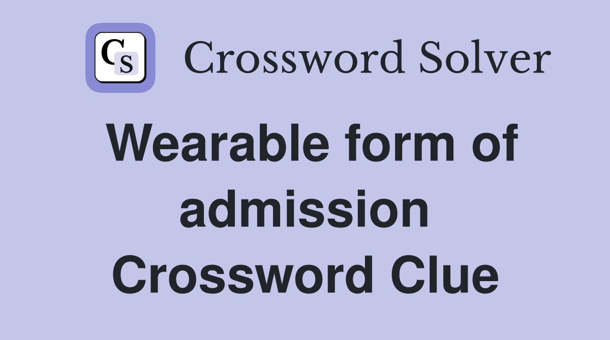 Wearable form of admission Crossword Clue