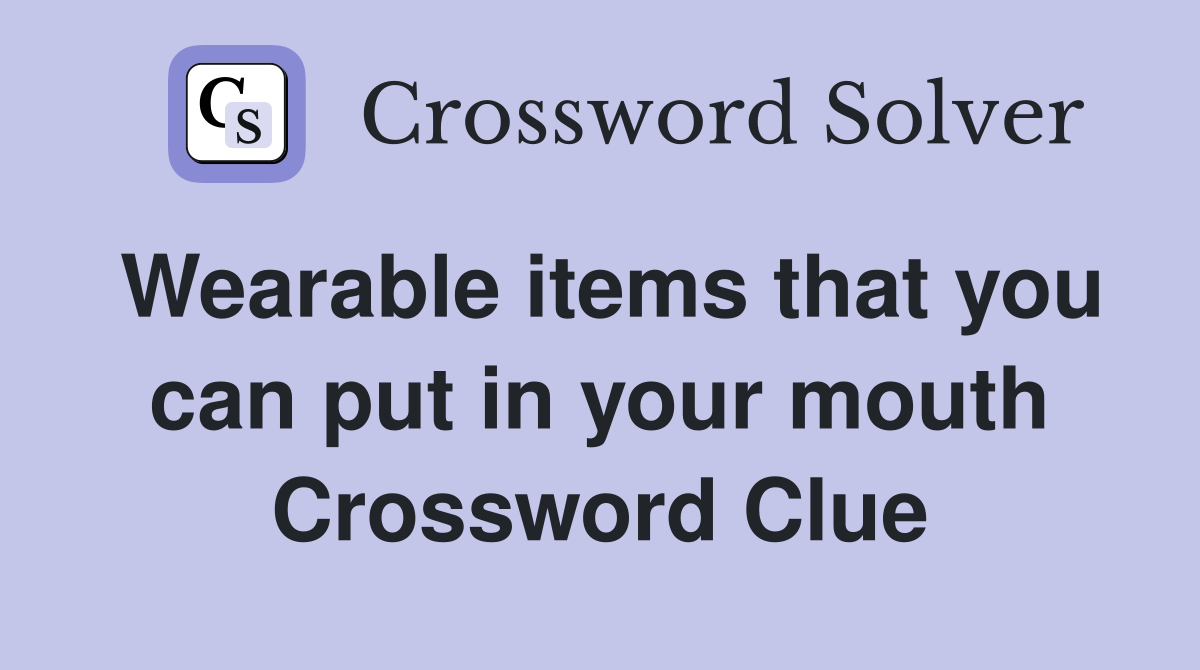 Wearable items that you can put in your mouth Crossword Clue
