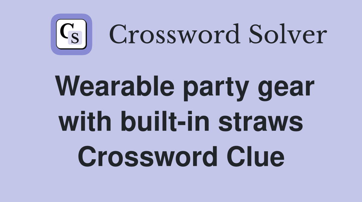 Wearable party gear with built-in straws Crossword Clue