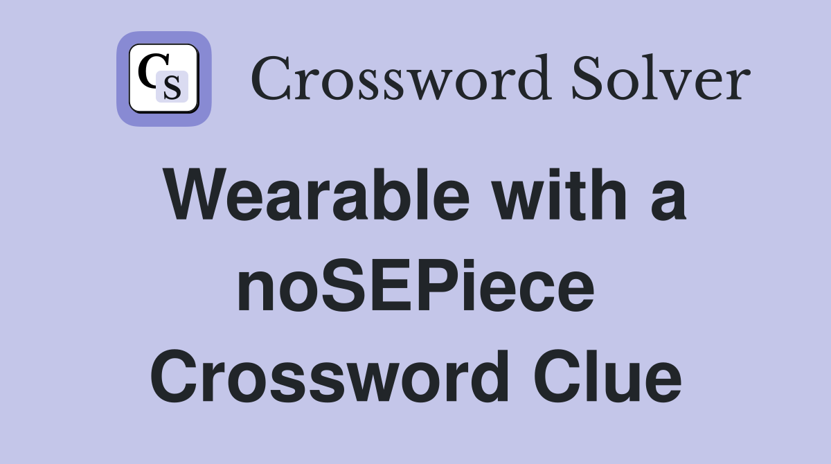 Wearable with a noSEPiece Crossword Clue