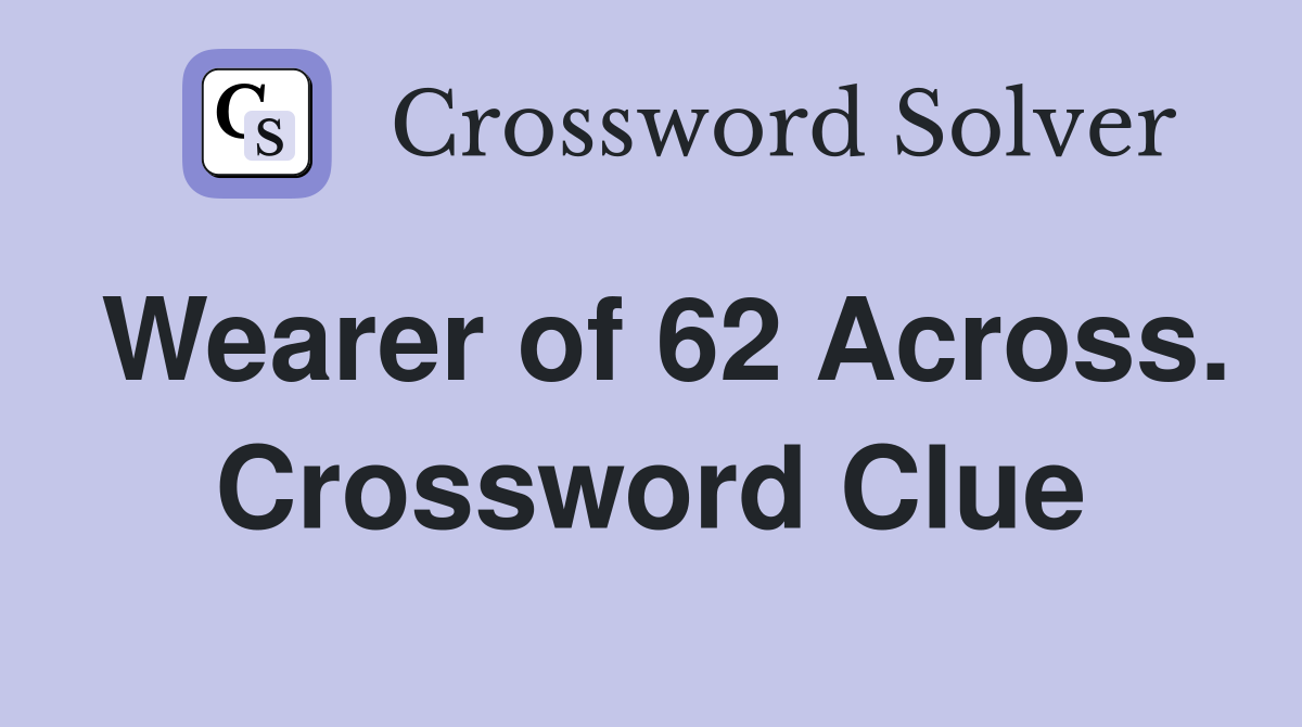 Wearer of 62 Across. Crossword Clue