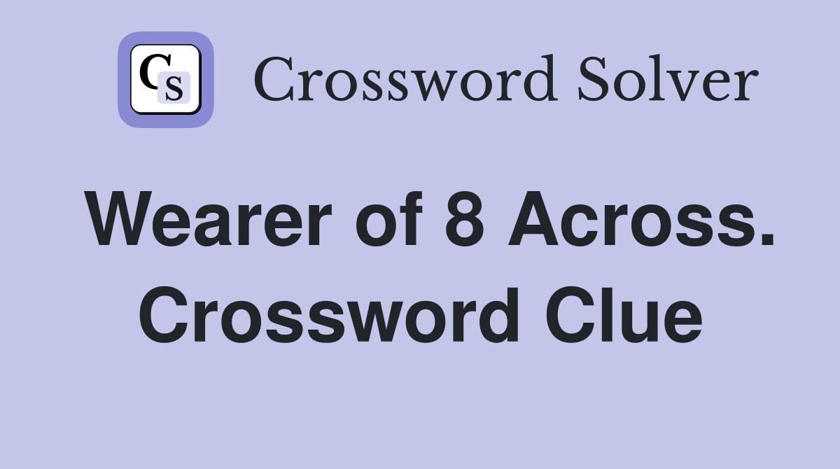 Wearer of 8 Across. Crossword Clue