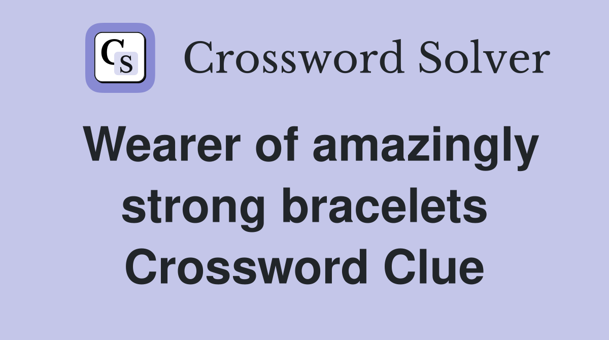 Wearer of amazingly strong bracelets Crossword Clue